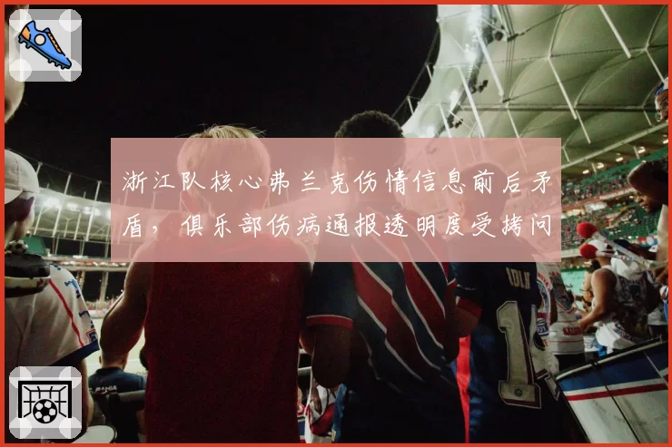 浙江队核心弗兰克伤情信息前后矛盾,俱乐部伤病通报透明度受拷问