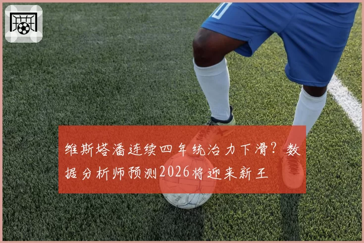 维斯塔潘连续四年统治力下滑？数据分析师预测2026将迎来新王