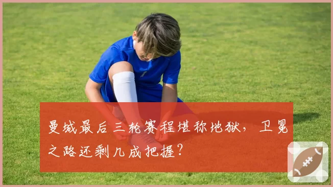曼城最后三轮赛程堪称地狱，卫冕之路还剩几成把握？