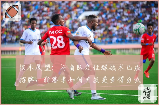 技术展望：河南队定位球战术已成招牌，新赛季如何开发更多得分武器？