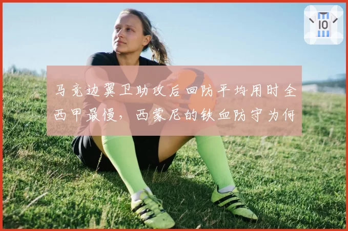 马竞边翼卫助攻后回防平均用时全西甲最慢,西蒙尼的铁血防守为何漏风?