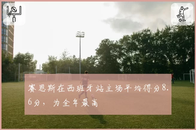 赛恩斯在西班牙站主场平均得分8.6分，为全年最高