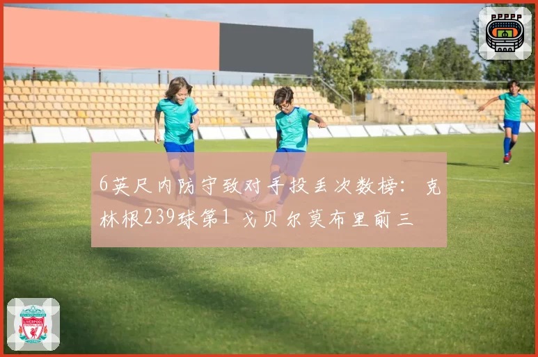 6英尺内防守致对手投丢次数榜：克林根239球第1 戈贝尔莫布里前三