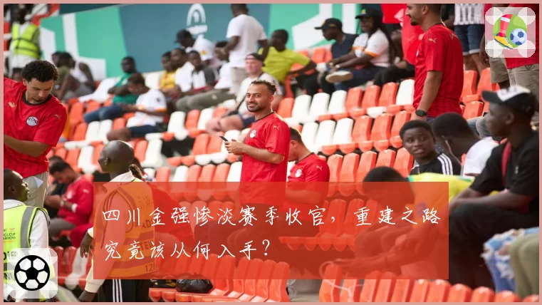 四川金强惨淡赛季收官，重建之路究竟该从何入手？