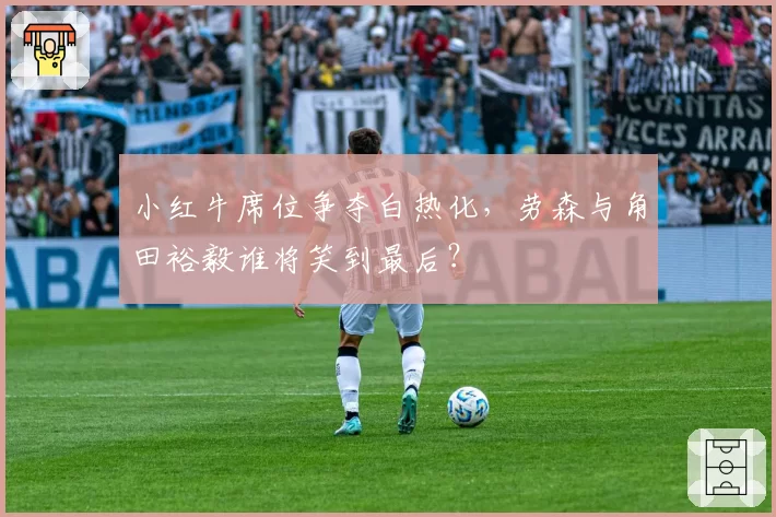 小红牛席位争夺白热化，劳森与角田裕毅谁将笑到最后？