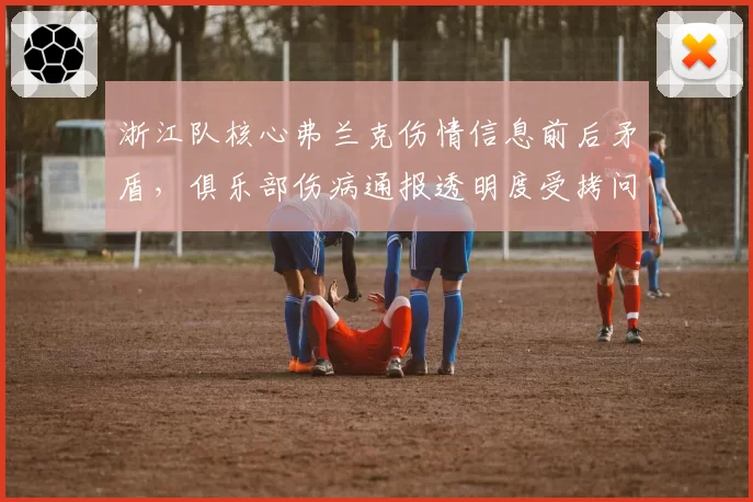 浙江队核心弗兰克伤情信息前后矛盾,俱乐部伤病通报透明度受拷问