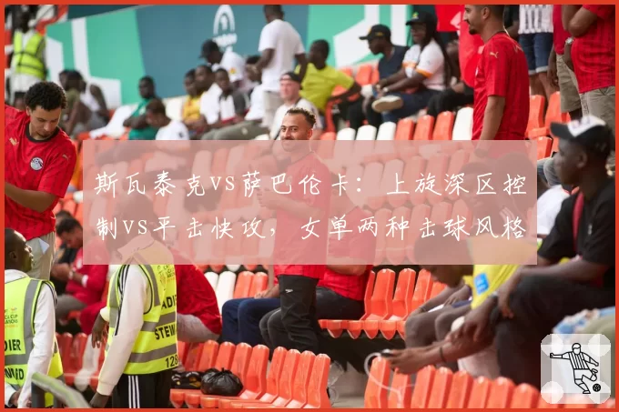 斯瓦泰克vs萨巴伦卡：上旋深区控制vs平击快攻，女单两种击球风格的巅峰对决