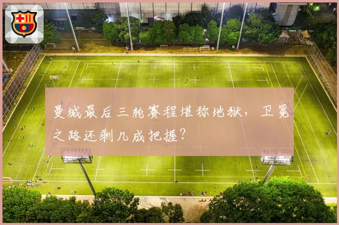 曼城最后三轮赛程堪称地狱，卫冕之路还剩几成把握？