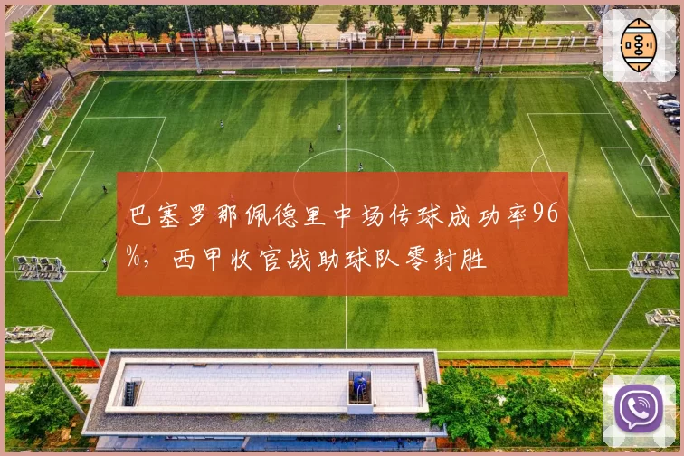 巴塞罗那佩德里中场传球成功率96%，西甲收官战助球队零封胜