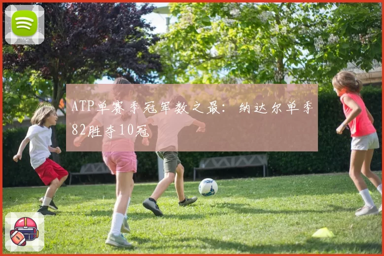 ATP单赛季冠军数之最：纳达尔单季82胜夺10冠